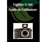 Fujifilm X-S10 Guide de l'utilisateur: Un manuel étape par étape pour les débutants et les seniors couvrant les fonctionnalités essentielles de l'appareil photo, les techniques créatives
