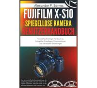 Fujifilm X-S10 Spiegellose Kamera Benutzerhandbuch: Komplettes Einsteiger-Handbuch zu Fotografie-Grundlagen, Filmsimulationen und individuellen Einstellungen