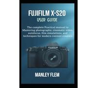 FUJIFILM X-S20 USER GUIDE: The complete Practical manual to Mastering photography, cinematic video, autofocus, film simulations, and techniques for modern content creators