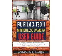 Fujifilm X-T30 II Mirrorless Camera User Guide: The Ultimate Companion for Travel and Street Photography, with Pro Tips for Capturing Stunning Photos and 4K Video on the Go