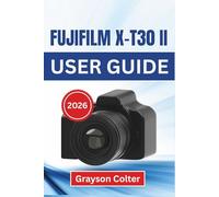 Fujifilm X-T30 II USER GUIDE 2026: Learn Essential Photography Skills, CreativeLearn Essential Photography Skills, Creati Settings, and Pro Techniques ... Landscapes, and Cinematic Videos with Ease