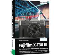 Fujifilm X-T30 III - Das umfangreiche Praxisbuch zu Ihrer Kamera: Verständliche Anleitungen und Beispiele - Wissen und Praxistipps von Profifotografen für perfekte Fotos und Videos