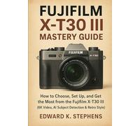 Fujifilm X-T30 III Mastery Guide: How to Choose, Set Up, and Get the Most from the Fujifilm X-T30 III (6K Video, AI Subject Detection & Retro Style)