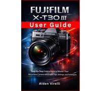 FUJIFILM X-T30 III User Guide: Step-by-Step Instructions to Master Your Mirrorless Camera with Expert Tips, Settings, and Techniques (CAMERA GUIDES 2026 EDITION)