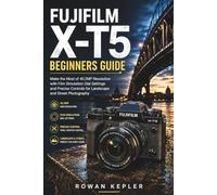 FUJIFILM X-T5 Beginners Guide: Make the Most of 40.2MP Resolution with Film Simulation Dial Settings and Precise Controls for Landscape and Street Photography