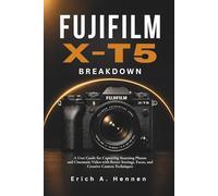 Fujifilm X-T5 Breakdown: A User Guide for Capturing Stunning Photos and Cinematic Video with Better Settings, Focus, and Creative Camera Techniques