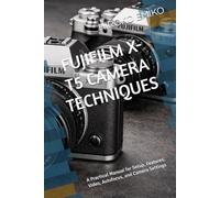 FUJIFILM X-T5 CAMERA TECHNIQUES: A Practical Manual for Setup, Features, Video, Autofocus, and Camera Settings