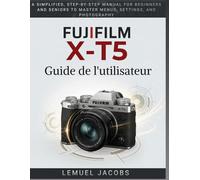 FUJIFILM X-T5 Guide de l'utilisateur: Un manuel simplifié , étape par étape , pour les débutants et les seniors afin de maîtriser les menus, les réglages et la photographie.