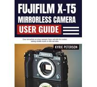 Fujifilm X-T5 Mirrorless Camera User Guide: Clear instructions on setup, exposure, focus, and color for creators seeking reliable results in stills and video.