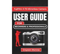Fujifilm X-T5 Mirrorless Camera USER GUIDE For Beginners & Professionals: Master Every Feature and Unlock the Full Potential Of Your Device