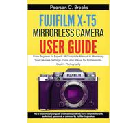 FUJIFILM X-T5 Mirrorless Camera User Guide: From Beginner to Expert - A Complete Manual to Mastering Your Device's Settings, Dials, and Menus for Professional-Quality Photography