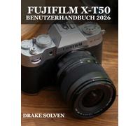 FUJIFILM X-T50 BENUTZERHANDBUCH 2026: DAS ULTIMATIVE HANDBUCH FÜR ANFÄNGER UND FORTGESCHRITTENE MIT WICHTIGEN BEARBEITUNGSWERKZEUGEN, KREATIVEN VERBESSERUNGEN UND MÜHELOSEN FOTO-WORKFLOW-FÄHIGKEITEN