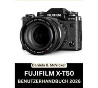 Fujifilm X-T50 Benutzerhandbuch 2026: Die komplette Masterclass 2026: Eine Schritt-für-Schritt-Anleitung zur Beherrschung von Einstellrädern, ... für Anfänger, Senioren und kreative Suchende