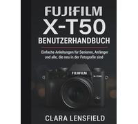 Fujifilm X-T50 Benutzerhandbuch: Einfache Anleitungen für Senioren, Anfänger und alle, die neu in der Fotografie sind