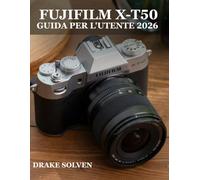FUJIFILM X-T50 GUIDA PER L'UTENTE 2026: IL MANUALE DEFINITIVO PER PRINCIPIANTI E ESPERTI, CHE TRATTA GLI STRUMENTI DI MODIFICA ESSENZIALI, I ... DI LAVORO FOTOGRAFICO SEMPLICE E INTUITIVO