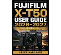 Fujifilm X-T50 User Guide 2026-2027: Master Every Dial, Menu, and Function - A Complete Walkthrough for Beginners, Enthusiasts, and Advancing Photographers