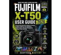 Fujifilm X-T50 User Guide 2026: A Step-By-Step Manual for Beginners & Seniors to Master Autofocus, Film Simulations, Hidden Features, Stunning Photography & Cinematic Video Recording