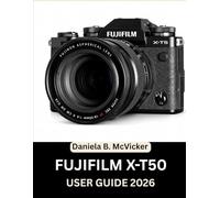 Fujifilm X-T50 User Guide 2026: The Complete 2026 Masterclass: A Step-by-Step Manual to Mastering Dials, Hidden Features, and Fujifilm’s Legendary ... Beginners, Seniors, and Creative Soul Seekers