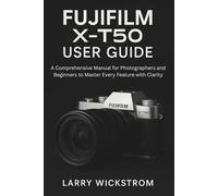 Fujifilm X-T50 User Guide: A Comprehensive Manual for Photographers and Beginners to Master Every Feature with Clarity