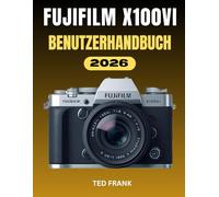 FUJIFILM X100VI BENUTZERHANDBUCH: Fotografie leicht gemacht: Die vollständige Schritt-für-Schritt-Anleitung zu Einstellungen, Filmsimulationen und kreativem Workflow