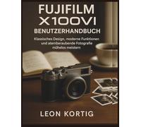 Fujifilm X100VI Benutzerhandbuch: Klassisches Design, moderne Funktionen und atemberaubende Fotografie mühelos meistern