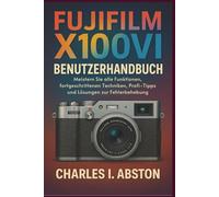 Fujifilm X100vi Benutzerhandbuch: Meistern Sie alle Funktionen, fortgeschrittenen Techniken, Profi-Tipps und Lösungen zur Fehlerbehebung