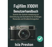 Fujifilm X100VI Benutzerhandbuch: Schritt-für-Schritt-Anleitung zur Einrichtung und Aufnahme für Anfänger, Reisende und Straßenfotografen (Die Alltagsführer-Reihe)