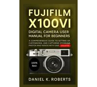 FUJIFILM X100VI Digital Camera User Manual for Beginners: A Comprehensive Guide to Setting Up, Customizing, and Capturing Stunning Photos and Videos with Ease