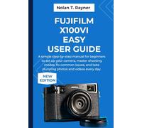 Fujifilm X100VI Easy User Guide: A simple step-by-step manual for beginners to set up your camera, master shooting modes, fix common issues, and take stunning photos and videos every day.