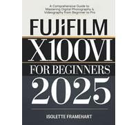 Fujifilm X100VI For Beginners: A Comprehensive Guide to Mastering Digital Photography & Videography from Beginner to Pro