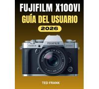 FUJIFILM X100VI GUÍA DEL USUARIO: Fotografía simplificada: guía completa paso a paso sobre configuraciones, simulaciones de películas y flujo de trabajo creativo