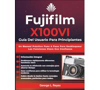 Fujifilm X100VI Guía Del Usuario Para Principiantes: Un Manual Práctico Paso A Paso Para Desbloquear Las Funciones Clave Con Confianza