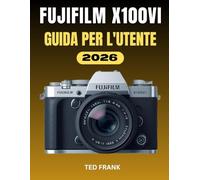 FUJIFILM X100VI GUIDA PER L'UTENTE: Fotografia semplificata: la guida completa passo passo su impostazioni, simulazioni di pellicola e flusso di lavoro creativo