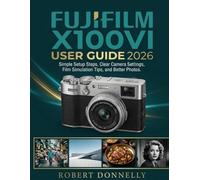 FUJIFILM X100VI USER GUIDE 2026: Simple Setup Steps, Clear Camera Settings, Film Simulation Tips, and Better Photos