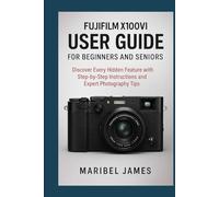 Fujifilm X100VI User Guide for Beginners and Seniors: Discover Every Hidden Feature with Step-by-Step Instructions and Expert Photography Tips