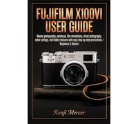 Fujifilm X100VI User Guide: Master photography, autofocus, film simulations, street photography, video settings, and hidden features with easy step-by-step instructions / Beginners & Seniors