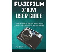FUJIFILM X100VI USER GUIDE: Unlock features, simplify shooting, and capture stunning images with confidence.