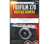 Fujifilm X70 Digitale Kamera Benutzerhandbuch: Umfassende Einrichtung, Tipps und Techniken für Straßenfotografie und Reisen mit APS-C-Sensor