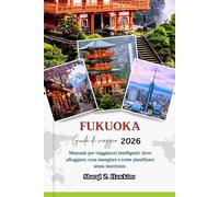 FUKUOKA GUIDA DI VIAGGIO 2026: Manuale per viaggiatori intelligenti: dove alloggiare, cosa mangiare e come pianificare senza incertezze.