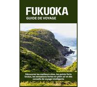 FUKUOKA GUIDE DE VOYAGE: Découvrez les meilleurs sites, les points forts locaux, les sensations fortes en plein air et des conseils de voyage intelligents
