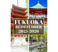 FUKUOKA REISEFÜHRER 2025-2026 (VOLLFARBE): Eine Reise durch die pulsierenden Straßen, die bezaubernde Küste und die kulturellen Schätze von Japans Tor zum Süden