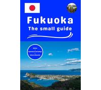 Fukuoka the small guide: Advices experiences and feelings visits and itineraries