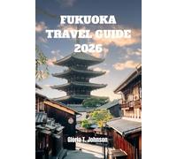 FUKUOKA TRAVEL GUIDE 2026: The ultimate and most updated handbook to Japan’s coastal soul-featuring insider planning tips, cultural depth, ... into a lasting memory (Glorious Travellers)