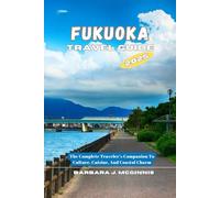 Fukuoka Travel Guide: The Complete Traveler’s Companion to Culture, Cuisine, and Coastal Charm