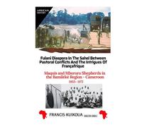 Fulani Diaspora in the Sahel Between Pastoral Conflicts and the Intrigues of Françafrique: Maquis and Mbororo Shepherds in the Bamileke Region -Cameroon : 1955-1971