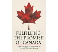 Fulfilling The Promise of Canada: Charting a National Strategy for an Unstable World