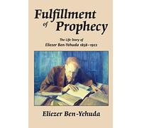 Fulfillment of Prophecy: The Life Story of Eliezer Ben-Yehuda 1858-1922