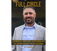 Full Circle: MEMOIR OF ADDICTION, FATHERHOOD, AND THE SECOND CHANCE I NEVER DESERVED