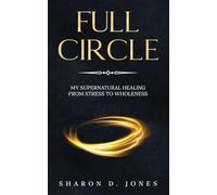 Full Circle: My Supernatural Healing from Stress to Wholeness