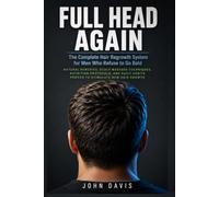 FULL HEAD AGAIN: The Complete Hair Regrowth System for Men Who Refuse to Go Bald. Natural Remedies, Scalp Massage Techniques, Nutrition Protocols, and Daily Habits Proven to Stimulate New Hair Growth